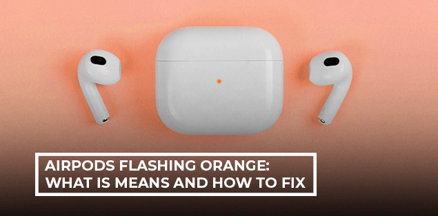 AirPods Flashing Orange: What Is Means and How to Fix